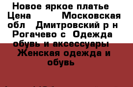 Новое яркое платье › Цена ­ 700 - Московская обл., Дмитровский р-н, Рогачево с. Одежда, обувь и аксессуары » Женская одежда и обувь   